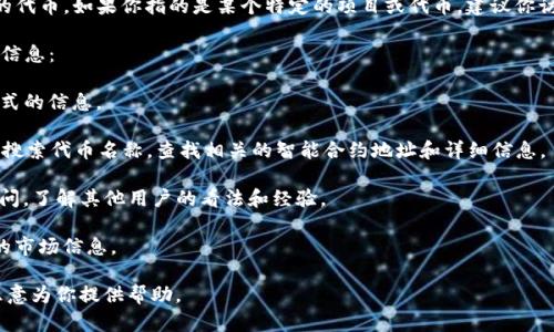 在区块链和加密货币的语境中，“tokenim”并不是一个普遍知名的术语或特定的代币。如果你指的是某个特定的项目或代币，建议你访问该项目的官方网站或者相关的区块链浏览器来获取该代币的智能合约地址。

不过，如果“tokenim”是你想要了解的一个新兴的项目，建议参考以下方式获取信息：

1. **官方渠道**：访问相关项目的官方网站、白皮书或社交媒体渠道，以获取正式的信息。
  
2. **区块链浏览器**：使用以太坊或其他区块链的区块浏览器（如Etherscan）搜索代币名称，查找相关的智能合约地址和详细信息。

3. **社区反馈**：在加密货币相关的论坛或者社群（如Reddit、Telegram等）询问，了解其他用户的看法和经验。

4. **专家分析**：关注一些专业的加密货币分析师或机构的报道，获取更深入的市场信息。

如果你有更具体的内容或任何其他问题，请提供更多的上下文和细节，我将很乐意为你提供帮助。