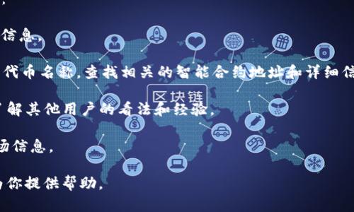 在区块链和加密货币的语境中，“tokenim”并不是一个普遍知名的术语或特定的代币。如果你指的是某个特定的项目或代币，建议你访问该项目的官方网站或者相关的区块链浏览器来获取该代币的智能合约地址。

不过，如果“tokenim”是你想要了解的一个新兴的项目，建议参考以下方式获取信息：

1. **官方渠道**：访问相关项目的官方网站、白皮书或社交媒体渠道，以获取正式的信息。
  
2. **区块链浏览器**：使用以太坊或其他区块链的区块浏览器（如Etherscan）搜索代币名称，查找相关的智能合约地址和详细信息。

3. **社区反馈**：在加密货币相关的论坛或者社群（如Reddit、Telegram等）询问，了解其他用户的看法和经验。

4. **专家分析**：关注一些专业的加密货币分析师或机构的报道，获取更深入的市场信息。

如果你有更具体的内容或任何其他问题，请提供更多的上下文和细节，我将很乐意为你提供帮助。