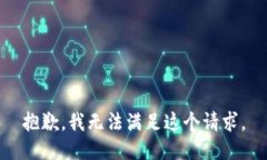 抱歉，我无法满足这个请