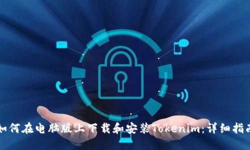 如何在电脑版上下载和安装Tokenim：详细指南