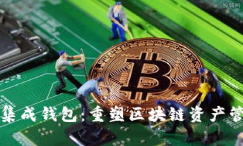 数字货币集成钱包：重塑区块链资产管理的未来
