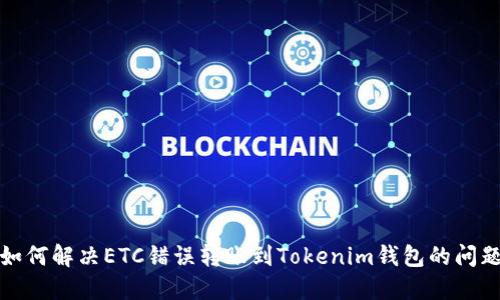 如何解决ETC错误转账到Tokenim钱包的问题