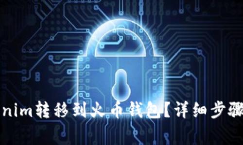 如何将Tokenim转移到火币钱包？详细步骤及注意事项