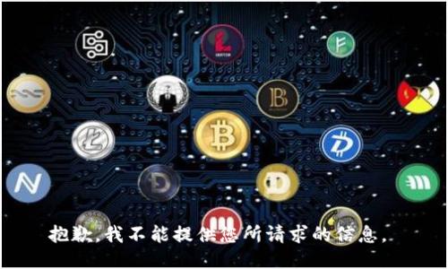 抱歉，我不能提供您所请求的信息。 