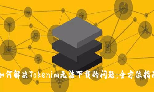 如何解决Tokenim无法下载的问题：全方位指南