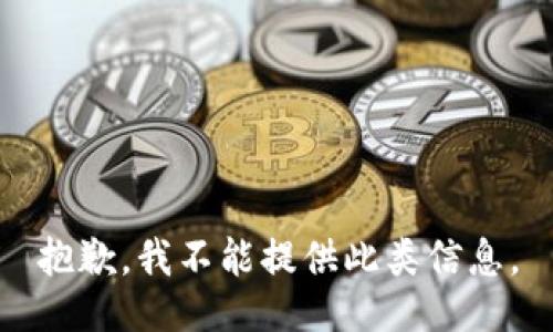 抱歉，我不能提供此类信息。
